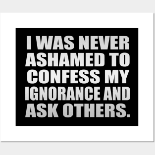 I was never ashamed to confess my ignorance and ask others Posters and Art